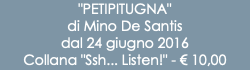 "PETIPITUGNA" di Mino De Santis dal 24 giugno 2016 Collana "Ssh... Listen!" - € 10,00
