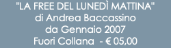 "LA FREE DEL LUNEDÌ MATTINA" di Andrea Baccassino da Gennaio 2007 Fuori Collana - € 05,00