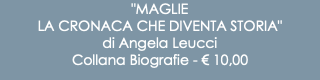 "MAGLIE LA CRONACA CHE DIVENTA STORIA" di Angela Leucci Collana Biografie - € 10,00