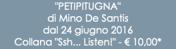 "PETIPITUGNA" di Mino De Santis dal 24 giugno 2016 Collana "Ssh... Listen!" - € 10,00*