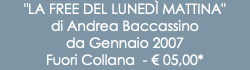 "LA FREE DEL LUNEDÌ MATTINA" di Andrea Baccassino da Gennaio 2007 Fuori Collana - € 05,00*