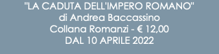 "LA CADUTA DELL'IMPERO ROMANO" di Andrea Baccassino Collana Romanzi - € 12,00 DAL 10 APRILE 2022