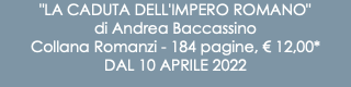 "LA CADUTA DELL'IMPERO ROMANO" di Andrea Baccassino Collana Romanzi - 184 pagine, € 12,00* DAL 10 APRILE 2022